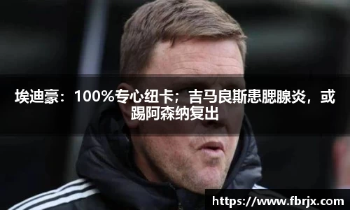 埃迪豪：100%专心纽卡；吉马良斯患腮腺炎，或踢阿森纳复出