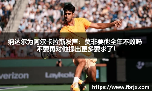 纳达尔为阿尔卡拉斯发声：莫非要他全年不败吗 不要再对他提出更多要求了！