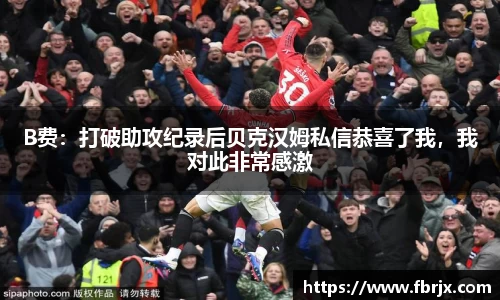 B费：打破助攻纪录后贝克汉姆私信恭喜了我，我对此非常感激