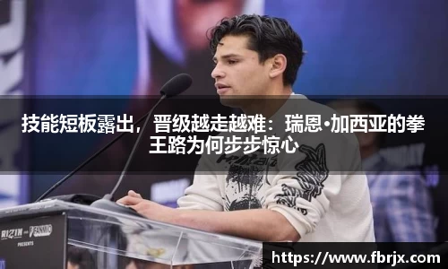 技能短板露出，晋级越走越难：瑞恩·加西亚的拳王路为何步步惊心