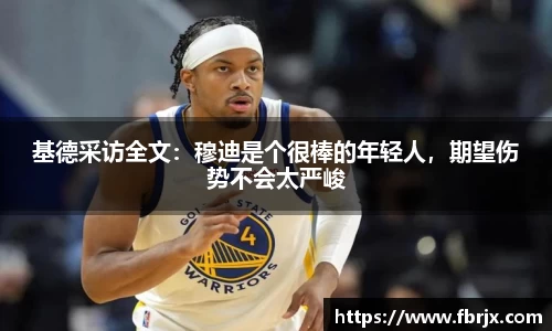 基德采访全文：穆迪是个很棒的年轻人，期望伤势不会太严峻